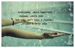 everybody want happiness nobody wants pain but you can't have a rainbow without a little rain